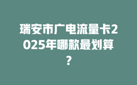 瑞安市广电流量卡2025年哪款最划算？
