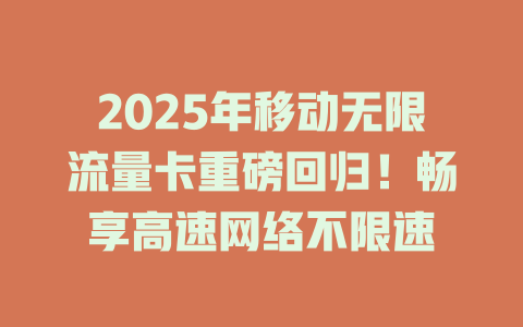 2025年移动无限流量卡重磅回归！畅享高速网络不限速