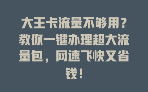 大王卡流量不够用？教你一键办理超大流量包，网速飞快又省钱！