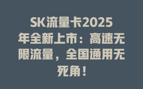 SK流量卡2025年全新上市：高速无限流量，全国通用无死角！