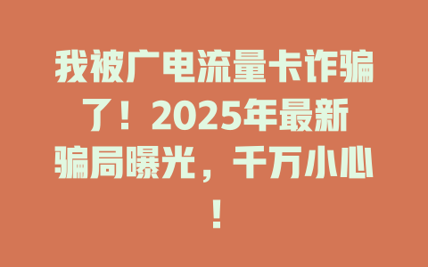 我被广电流量卡诈骗了！2025年最新骗局曝光，千万小心！