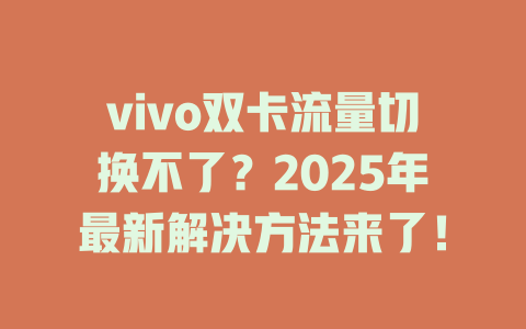 vivo双卡流量切换不了？2025年最新解决方法来了！