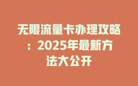 无限流量卡办理攻略：2025年最新方法大公开
