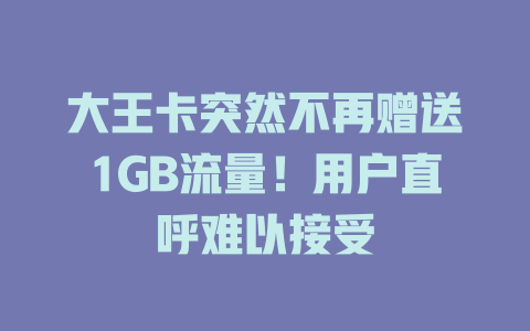 大王卡突然不再赠送1GB流量！用户直呼难以接受