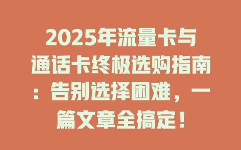 2025年流量卡与通话卡终极选购指南：告别选择困难，一篇文章全搞定！