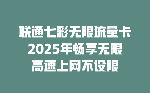 联通七彩无限流量卡2025年畅享无限高速上网不设限