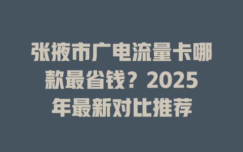 张掖市广电流量卡哪款最省钱？2025年最新对比推荐
