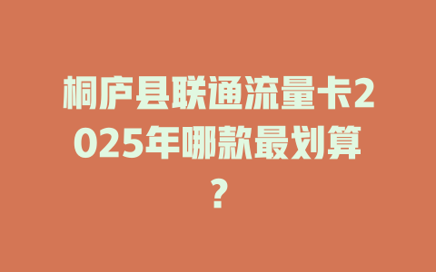 桐庐县联通流量卡2025年哪款最划算？