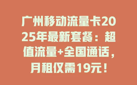 广州移动流量卡2025年最新套餐：超值流量+全国通话，月租仅需19元！