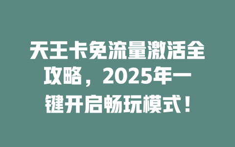 天王卡免流量激活全攻略，2025年一键开启畅玩模式！