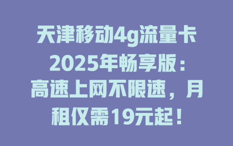 天津移动4g流量卡2025年畅享版：高速上网不限速，月租仅需19元起！