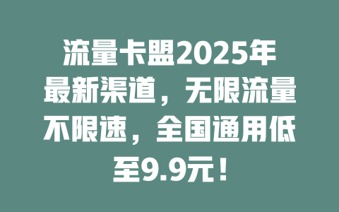 流量卡盟2025年最新渠道，无限流量不限速，全国通用低至9.9元！