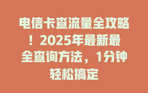 电信卡查流量全攻略！2025年最新最全查询方法，1分钟轻松搞定