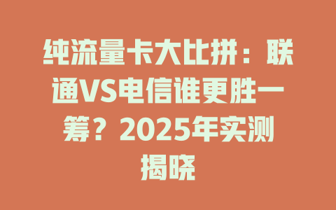 纯流量卡大比拼：联通VS电信谁更胜一筹？2025年实测揭晓