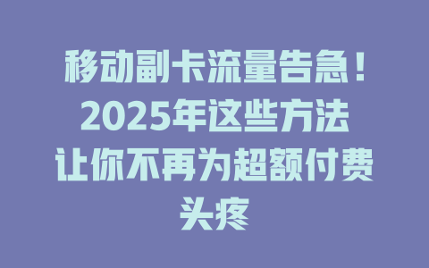 移动副卡流量告急！2025年这些方法让你不再为超额付费头疼