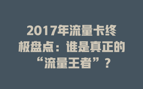 2017年流量卡终极盘点：谁是真正的“流量王者”？