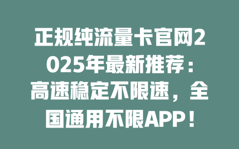 正规纯流量卡官网2025年最新推荐：高速稳定不限速，全国通用不限APP！