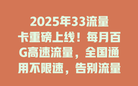 2025年33流量卡重磅上线！每月百G高速流量，全国通用不限速，告别流量焦虑！