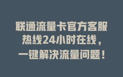 联通流量卡官方客服热线24小时在线，一键解决流量问题！
