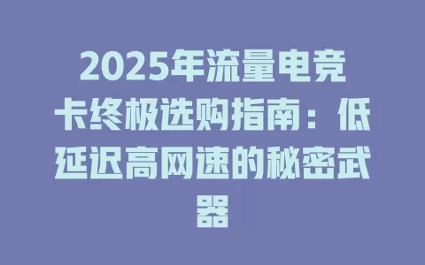 2025年流量电竞卡终极选购指南：低延迟高网速的秘密武器