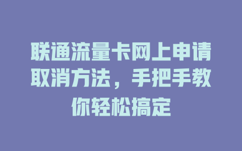 联通流量卡网上申请取消方法，手把手教你轻松搞定