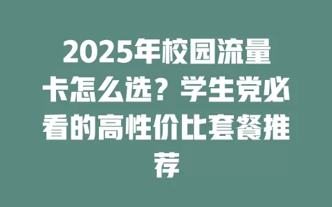 2025年校园流量卡怎么选？学生党必看的高性价比套餐推荐
