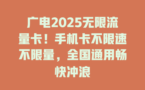 广电2025无限流量卡！手机卡不限速不限量，全国通用畅快冲浪