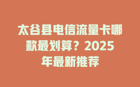 太谷县电信流量卡哪款最划算？2025年最新推荐