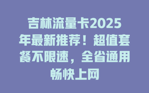 吉林流量卡2025年最新推荐！超值套餐不限速，全省通用畅快上网