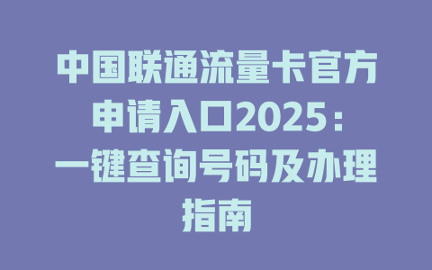 中国联通流量卡官方申请入口2025：一键查询号码及办理指南