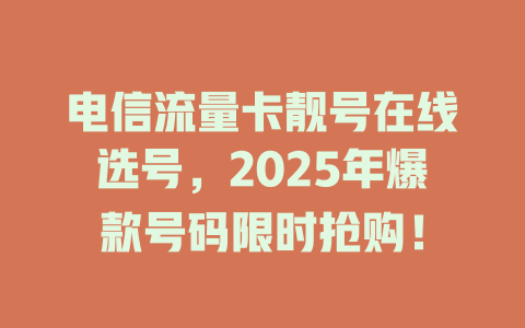 电信流量卡靓号在线选号，2025年爆款号码限时抢购！