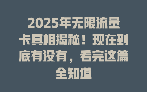 2025年无限流量卡真相揭秘！现在到底有没有，看完这篇全知道