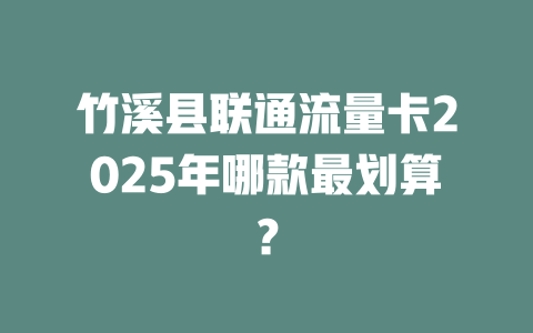 竹溪县联通流量卡2025年哪款最划算？