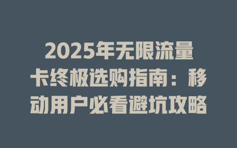 2025年无限流量卡终极选购指南：移动用户必看避坑攻略