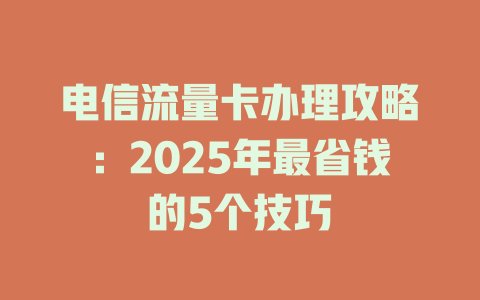 电信流量卡办理攻略：2025年最省钱的5个技巧
