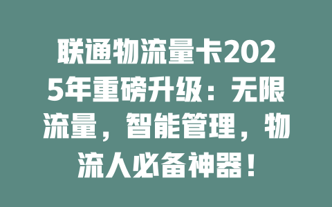 联通物流量卡2025年重磅升级：无限流量，智能管理，物流人必备神器！