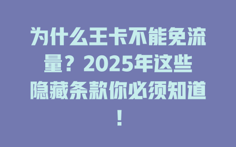 为什么王卡不能免流量？2025年这些隐藏条款你必须知道！
