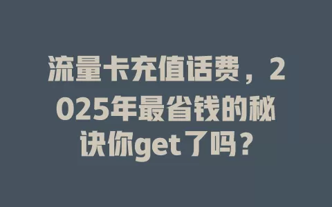 流量卡充值话费，2025年最省钱的秘诀你get了吗？