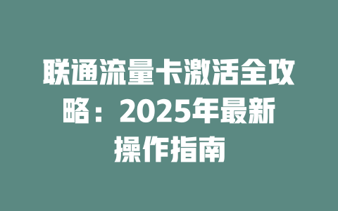 联通流量卡激活全攻略：2025年最新操作指南