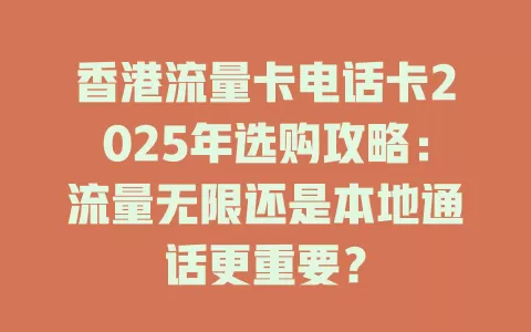 香港流量卡电话卡2025年选购攻略：流量无限还是本地通话更重要？