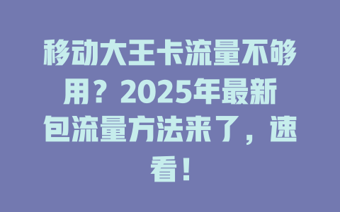 移动大王卡流量不够用？2025年最新包流量方法来了，速看！