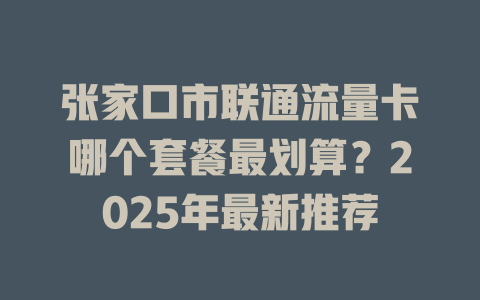 张家口市联通流量卡哪个套餐最划算？2025年最新推荐