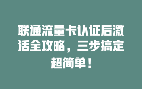 联通流量卡认证后激活全攻略，三步搞定超简单！
