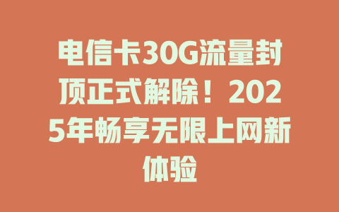 电信卡30G流量封顶正式解除！2025年畅享无限上网新体验