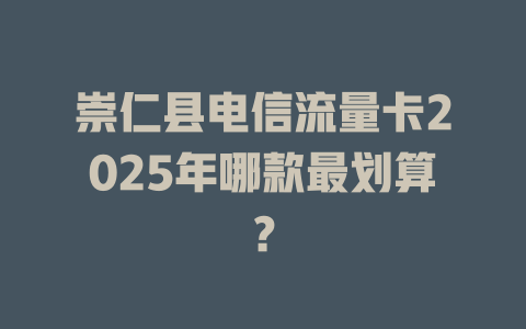 崇仁县电信流量卡2025年哪款最划算？