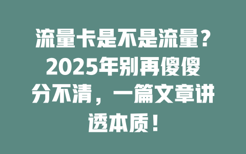 流量卡是不是流量？2025年别再傻傻分不清，一篇文章讲透本质！