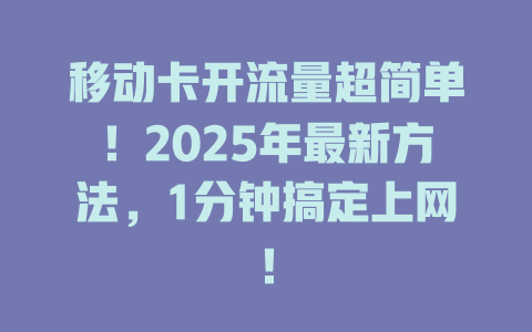 移动卡开流量超简单！2025年最新方法，1分钟搞定上网！