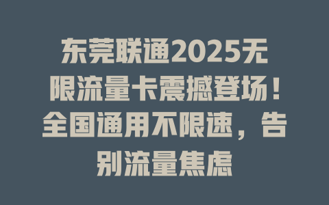 东莞联通2025无限流量卡震撼登场！全国通用不限速，告别流量焦虑