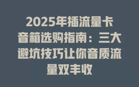 2025年插流量卡音箱选购指南：三大避坑技巧让你音质流量双丰收