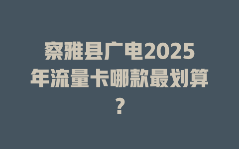 察雅县广电2025年流量卡哪款最划算？